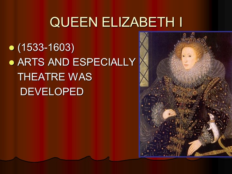 QUEEN ELIZABETH I  (1533-1603) ARTS AND ESPECIALLY    THEATRE WAS 